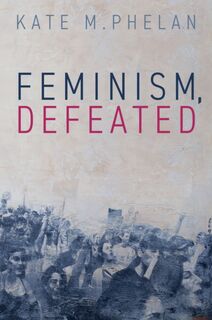 Feminism, Defeated - Kate M. (Royal Melbourne Institute of Technology Phelan (ISBN 9781509566556)