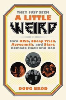 They Just Seem a Little Weird: How KISS, Cheap Trick, Aerosmith, & Starz Remade Rock & Roll. - Doug Brod (ISBN 9780306845192)