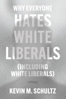 Why Everyone Hates White Liberals (Including White Liberals) - Kevin M. Schultz (ISBN 9780226824369)