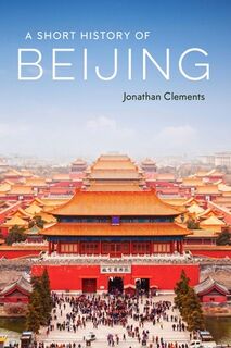A Short History of Beijing - Jonathan Clements (ISBN 9781913368463)
