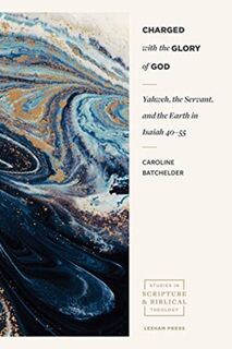 Charged with the Glory of God – Yahweh, the Servant, and the Earth in Isaiah 40–55 - Caroline Batchelder, Andrew Sloane (ISBN 9781683594093)