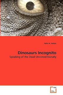 Dinosaurs Incognito - John A Anton (ISBN 9783639181944)