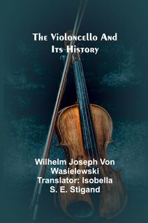 The Violoncello and Its History - Wilhelm Joseph Von Wasielewski (ISBN 9789362999412)