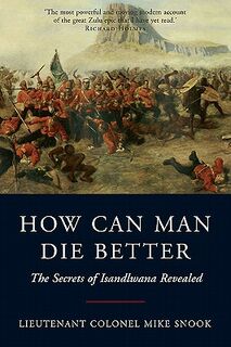 How Can Man Die Better - The Secrets of Isandlwana Revealed - Lieutenant Colonel Mike Snook (ISBN 9781848325814)