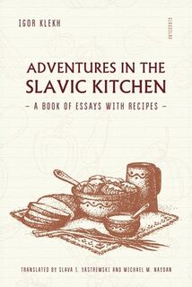 Adventures in the Slavic Kitchen: A book of Essays with Recipes - Igor Klekh (ISBN 9781784379964)