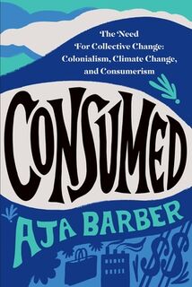 Consumed: The Need for Collective Change: Colonialism, Climate Change, and Consumerism - Aja Barber (ISBN 9781538709849)