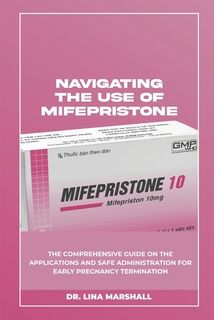 Navigating the Use of Mifepristone: The Comprehensive Guide on the Applications and Safe Administration for Early Pregnancy Termination - Lina Marshall (ISBN 9798335789400)