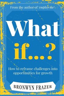 What If...? How to reframe challenges into opportunities for growth - Bronwyn Frazer (ISBN 9781763583696)