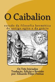 O Caibalion: Estudo Da Filosofia Hermética Do Antigo Egito E Da Grécia - Eduardo Freitas (ISBN 9781542932950)