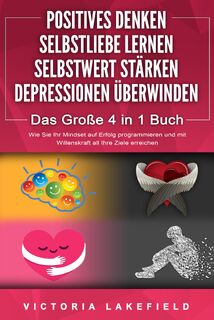 POSITIVES DENKEN - SELBSTLIEBE LERNEN - SELBSTWERT STÄRKEN - DEPRESSIONEN ÜBERWINDEN - Das Große 4 in 1 Buch: Wie Sie endlich negative Gedanken loswerden und zu einer starken Persönlichkeit werden - Victoria Lakefield (ISBN 9783989370760)