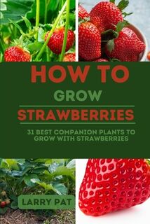How to Grow Strawberries: 31 best companion plants to grow with strawberries - Larry Pat (ISBN 9798857466629)