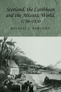 Scotland, the Caribbean and the Atlantic World, 1750–1820 - Douglas Hamilton (ISBN 9780719071836)