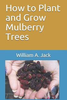 How to Plant and Grow Mulberry Trees - William a. Jack (ISBN 9781718108134)
