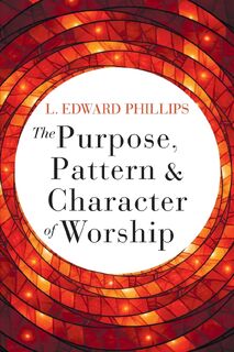 Purpose, Pattern, and Character of Worship, The - L. Edward Phillips (ISBN 9781791004682)