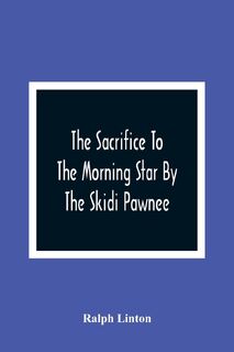 The Sacrifice To The Morning Star By The Skidi Pawnee - Ralph Linton (ISBN 9789354364419)