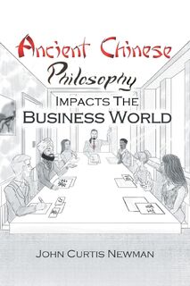 ANCIENT CHINESE PHILOSOPHY IMPACTS THE BUSINESS WORLD - John Curtis Newman (ISBN 9798891127968)