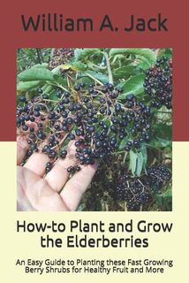 How-to Plant and Grow the Elderberries: An Easy Guide to Planting these Fast Growing Berry Shrubs for Healthy Fruit and More - William a. Jack (ISBN 9781704538327)