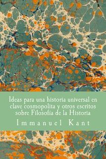 Ideas para una historia universal en clave cosmopolita y otros escritos sobre Filosofia de la Historia - Immanuel Kant (ISBN 9781981428496)