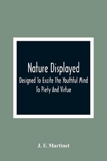 Nature Displayed; Designed To Excite The Youthful Mind To Piety And Virtue - J. F Martinet (ISBN 9789354363580)