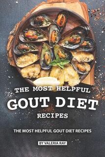 The Most Helpful Gout Diet Recipes: Inflammation-reducing and Gout Friendly Cookbook - Valeria Ray (ISBN 9781077854932)