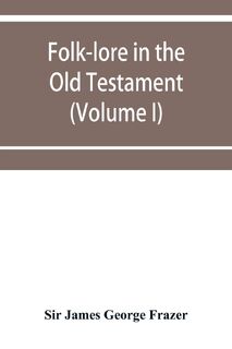 Folk-lore in the Old Testament; studies in comparative religion, legend and law (Volume I) - Sir James George Frazer (ISBN 9789353951344)