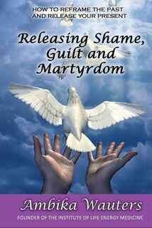 Releasing Shame, Guilt and Martyrdom - Ambika Wauters (ISBN 9781913623845)