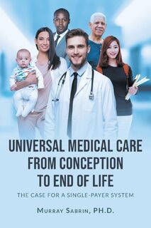 Universal Medical Care from Conception to End of Life - PH.D. Murray Sabrin PH.D. (ISBN 9781662433368)
