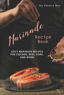 Marinade Recipe Book: Juicy Marinade Recipes for Chicken, Beef, Pork, and More! - Valeria Ray (ISBN 9781695501270)