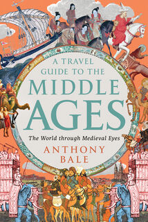 A Travel Guide to the Middle Ages: The World Through Medieval Eyes - Anthony Bale (ISBN 9781324106982)
