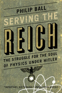 Serving the Reich: The Struggle for the Soul of Physics under Hitler - Philip Ball (ISBN 9780226829340)