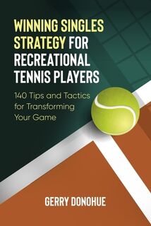 Winning Singles Strategy for Recreational Tennis Players: 140 Tips and Tactics for Transforming Your Game - Gerry Donohue (ISBN 9781533116574)