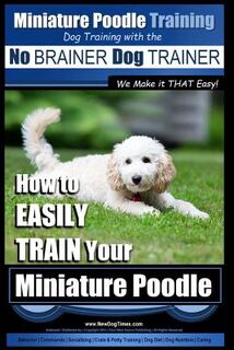 Miniature Poodle Training Dog Training with the No BRAINER Dog TRAINER We Make it THAT Easy!: How to EASILY TRAIN Your Miniature Poodle - Paul Allen Pearce (ISBN 9781517563790)