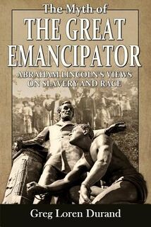 The Myth of the Great Emancipator: Abraham Lincoln's Views on Slavery and Race - Greg Loren Durand (ISBN 9781945848131)