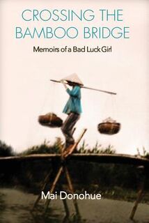 Crossing the Bamboo Bridge: Memoirs of a Bad Luck Girl - Mai Donohue (ISBN 9780692728765)