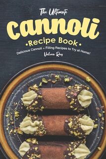 The Ultimate Cannoli Recipe Book: Delicious Cannoli + Filling Recipes to Try at Home! - Valeria Ray (ISBN 9781689716642)