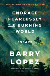Embrace Fearlessly the Burning World - Barry Lopez (ISBN 9780593242841)