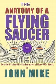 The Anatomy of a Flying Saucer: Detailed Scientific Explanaion of How UFOs Wor - John Mike (ISBN 9781463598068)