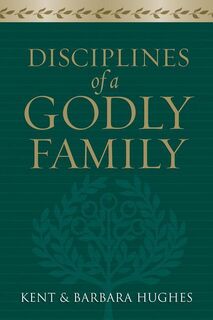 Disciplines of a Godly Family - R. Kent Hughes, Barbara Hughes (ISBN 9781581349412)