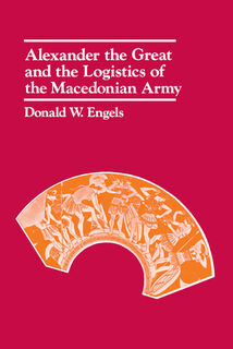 Alexander the Great and the Logistics of the Macedonian Army - Donald W. Engels (ISBN 9780520042728)