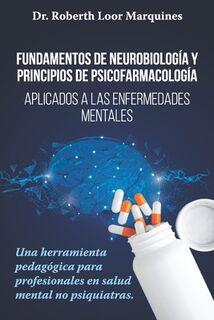 FUNDAMENTOS DE NEUROBIOLOGÍA y PRINCIPIOS DE PSICOFARMACOLOGÍA: Aplicados a la enfermedad mental: una herramienta pedagógica para el médico no especia - Dianna Loor Arroba (ISBN 9788418640322)