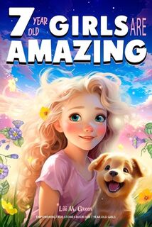 Empowering True Stories Book for 7 Year Old Girls: 7 Year Old Girls Are Amazing. Collection of Stories Sparkling Love, Self-Confidence, Courage, and B - Lili M. Green (ISBN 9798325545627)