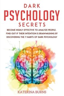 Dark Psychology Secrets: Become highly effective to analyze people. Find out if their intention is brainwashing by discovering the 7 habits of - Katerina Burns (ISBN 9781651211991)