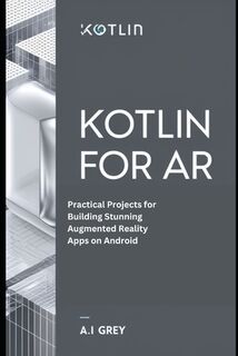 Kotlin for AR: Practical Projects for Building Stunning Augmented Reality Apps on Android - A. L. Grey (ISBN 9798302043740)
