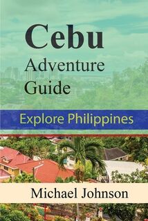 Cebu Adventure Guide: Explore Philippines - Michael Johnson (ISBN 9798302707000)