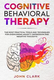 Cognitive Behavioral Therapy: The Most Practical Tools and Techniques for Overcoming Anxiety, Depression and Negative Thoughts. - John Clark (ISBN 9798581271308)