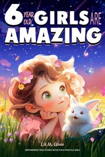 Empowering True Stories Book for 6 Year Old Girls: 6 Year Old Girls Are Amazing. Collection of Stories Sparkling Love, Self-Confidence, Courage, and B - Lili M. Green (ISBN 9798325540950)