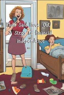 Mom said Move Out! 5 steps to Financial Independence - V. M. R (ISBN 9798315551980)