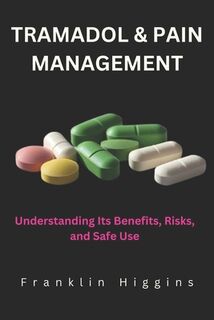 Tramadol and Pain Management: Understanding Its Benefits, Risks, and Safe Use - Franklin Higgins (ISBN 9798312192025)