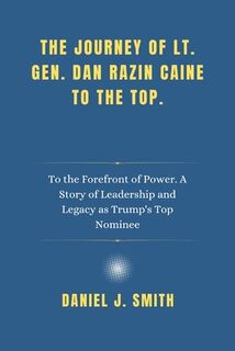 The Journey of Lt. Gen. Dan Razin Caine to the Top.: To the Forefront of Power. A Story of Leadership and Legacy as Trump's Top Nominee - Daniel J. Smith (ISBN 9798312516609)