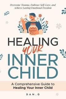 Healing Your Inner Child: A Comprehensive Guide to Healing Your Inner Child: Overcome Trauma, Embrace Self-Love, and Achieve Lasting Emotional Freedom - Dan G (ISBN 9798346120551)